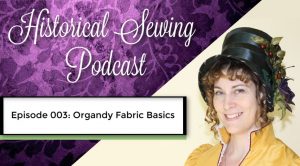 Historical Sewing Podcast: 003 Organdy Fabric Basics