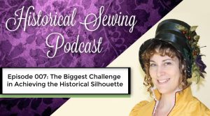 Historical Sewing Podcast: 007 The Biggest Challenge in Achieving the Historical Look